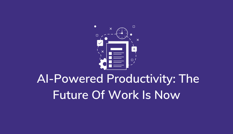 AI-Powered Productivity the Future of Work Is Now